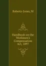 Handbook on the Workmen.s Compensation Act, 1897 - M. Roberts-Jones