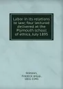 Labor in its relations to law; four lectured delivered at the Plymouth school of ethics, July 1895 - Frederic Jesup Stimson