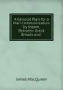 A General Plan for a Mail Communication by Steam, Between Great Britain and . - James MacQueen