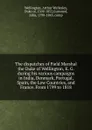 The dispatches of Field Marshal the Duke of Wellington, K. G. during his various campaigns in India, Denmark, Portugal, Spain, the Low Countries, and France. From 1799 to 1818 - Arthur Wellesley Wellington