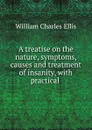 A treatise on the nature, symptoms, causes and treatment of insanity, with practical . - William Charles Ellis