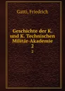 Geschichte der K. und K. Technischen Militar-Akademie. 2 - Friedrich Gatti