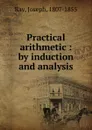 Practical arithmetic : by induction and analysis - Joseph Ray