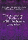 The brassworkers of Berlin and of Birmingham. A comparison - Robert Hall Best