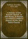 A history of the Second Church, or Old North, in Boston : to which is added a History of the New Brick Church - Chandler Robbins