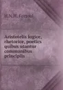 Aristotelis logice, rhetorice, poetics quibus utantur communibus principiis. - H.N. H. Fortoul