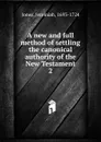 A new and full method of settling the canonical authority of the New Testament. 2 - Jeremiah Jones