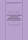 A new and full method of settling the canonical authority of the New Testament. 3 - Jeremiah Jones