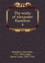The works of Alexander Hamilton. 4 - Hamilton Alexander
