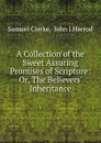 A Collection of the Sweet Assuring Promises of Scripture: Or, The Believers. Inheritance - Samuel Clarke