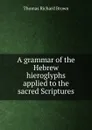 A grammar of the Hebrew hieroglyphs applied to the sacred Scriptures - Thomas Richard Brown