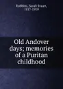 Old Andover days; memories of a Puritan childhood - Sarah Stuart Robbins