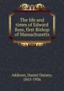 The life and times of Edward Bass, first Bishop of Massachusetts - Daniel Dulany Addison