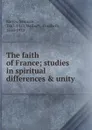 The faith of France; studies in spiritual differences . unity - Maurice Barrès