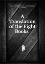 A Translation of the Eight Books . - Aulus Cornelius Celsus