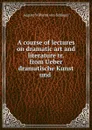 A course of lectures on dramatic art and literature tr. from Ueber dramatische Kunst und . - August Wilhelm von Schlegel