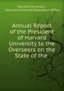 Annual Report of the President of Harvard University to the Overseers on the State of the . - Harvard University