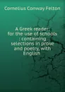 A Greek reader: for the use of schools : containing selections in prose and poetry, with English . - Cornelius Conway Felton
