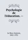 Psychologie de l.education. -- - Gustave le Bon
