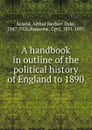 A handbook in outline of the political history of England to 1890 - Arthur Herbert Dyke Acland