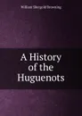 A History of the Huguenots - William Shergold Browning