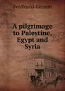 A pilgrimage to Palestine, Egypt and Syria - Ferdinand Geramb