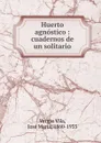 Huerto agnostico : cuadernos de un solitario - Vargas Vila