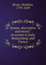 Essays, descriptive and moral : on scenes in Italy, Switzerland, and France - Matthias Bruen