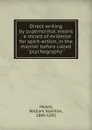 Direct writing by supernormal means : a record of evidence for spirit-action, in the manner before called ..psychography.. - William Stainton Moses