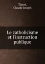 Le catholicisme et l.instruction publique - Claude Joseph Tissot