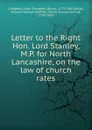 Letter to the Right Hon. Lord Stanley, M.P. for North Lancashire, on the law of church rates - John Campbell Campbell