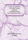 Labor in politics; or, Class versus country; considerations for American voters - Charles Norman Fay