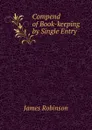 Compend of Book-keeping by Single Entry . - James Robinson
