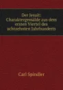 Der Jesuit: Charaktergemalde aus dem ersten Viertel des achtzehnten Jahrhunderts - Carl Spindler