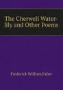 The Cherwell Water-lily and Other Poems - Frederick William Faber