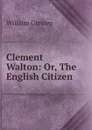 Clement Walton: Or, The English Citizen - William Gresley