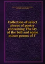 Collection of select pieces of poetry containing The lay of the bell and some minor poems of F . - Johann Christoph Friedrich von Schiller