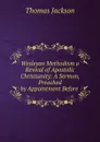 Wesleyan Methodism a Revival of Apostolic Christianity: A Sermon, Preached by Appointment Before . - Thomas Jackson