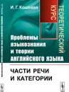 Проблемы языкознания и теории английского языка. Части речи и категории. Теоретический курс - И. Г. Кошевая