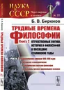 Трудные времена философии. Книга 2. Отечественные логика, история и философия в последние сталинские годы. Часть 2. Идеологические кампании 1948-1950 годов. Логическое и психологическое. Богоборческая советская философия. Проблемы русского национального с - Борис Бирюков