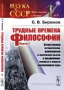 Трудные времена философии. Книга 1. Отечественная историческая, философская и логическая мысль в предвоенные, военные и первые послевоенные годы - Б. В. Бирюков