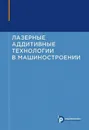 Лазерные аддитивные технологии в машиностроении - Игорь Шиганов,Александр Григорьянц