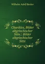 Charikles, Bilder altgriechischer Sitte.: Bilder altgriechischer Sitte - Wilhelm Adolf Becker