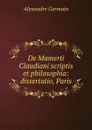 De Mamerti Claudiani scriptis et philosophia: dissertatio, Paris. - Alexandre Germain