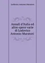 Annali d.Italia ed altre opere varie di Lodovico Antonio Muratori . - Muratori Lodovico Antonio