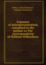 Exposure of misrepresentations contained in the preface to The correspondence of William Wilberforce - Henry Crabb Robinson