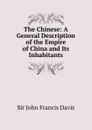 The Chinese: A General Description of the Empire of China and Its Inhabitants - John Francis Davis