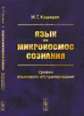 Язык как микрокосмос сознания. Уровни языкового абстрагирования - И. Г. Кошевая