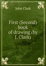 First (Second) book of drawing (by J. Clark). - John Clark