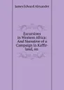 Excursions in Western Africa: And Narrative of a Campaign in Kaffir-land, on . - James Edward Alexander